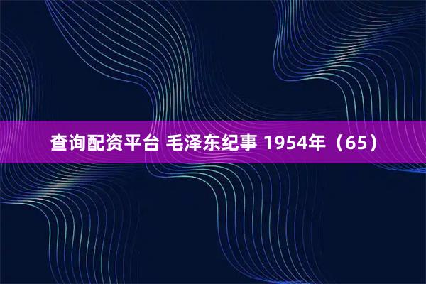 查询配资平台 毛泽东纪事 1954年（65）