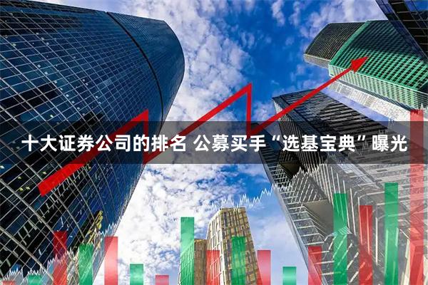 十大证券公司的排名 公募买手“选基宝典”曝光