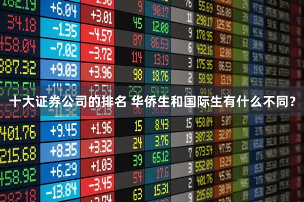 十大证券公司的排名 华侨生和国际生有什么不同？