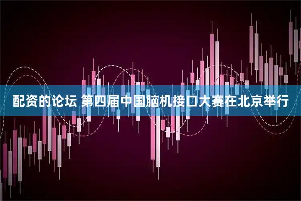 配资的论坛 第四届中国脑机接口大赛在北京举行